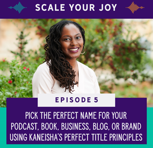 Pick the Perfect Name For Your Podcast, Book, Business, Blog, or Brand Using Kaneisha’s Perfect Title Principles