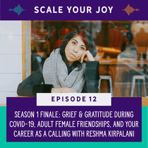 Scale Your Joy with Kaneisha Grayson | Season 1 Finale: Grief & Gratitude During Covid-19, Adult Female Friendships, and Your Career as a Calling with Reshma Kirpalani
